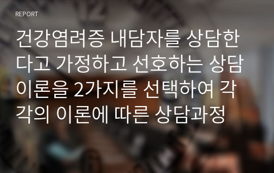 건강염려증 내담자를 상담한다고 가정하고 선호하는 상담이론을 2가지를 선택하여 각각의 이론에 따른 상담과정