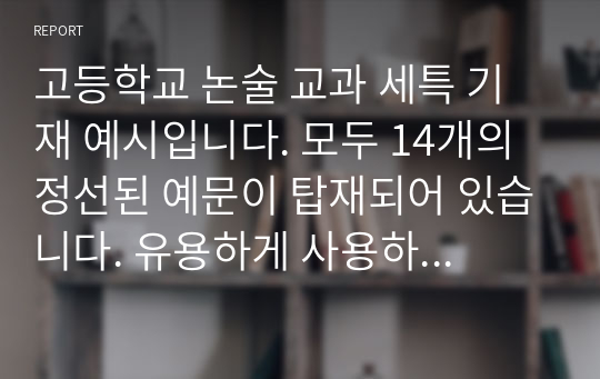 고등학교 논술 교과 세특 기재 예시입니다. 모두 14개의 정선된 예문이 탑재되어 있습니다. 유용하게 사용하시길 바랍니다.