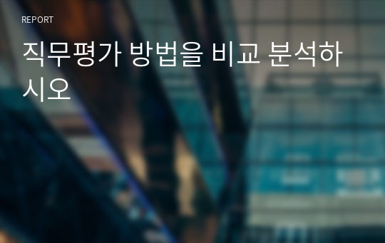 직무평가 방법을 비교 분석하시오