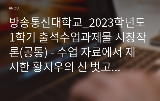 방송통신대학교_2023학년도1학기 출석수업과제물 시창작론(공통) - 수업 자료에서 제시한 황지우의 신 벗고 들어가는 그곳, 송찬호의 구두, 이재무의 폐선들, 마경덕의 신발론을 읽고, 시들의 유사점과 차이점을 분석하고 가장 상상력이 좋은 시를 골라 그 이유를 작성하시오.