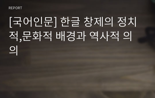 [국어인문] 한글 창제의 정치적,문화적 배경과 역사적 의의