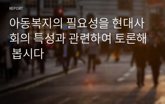 아동복지의 필요성을 현대사회의 특성과 관련하여 토론해 봅시다