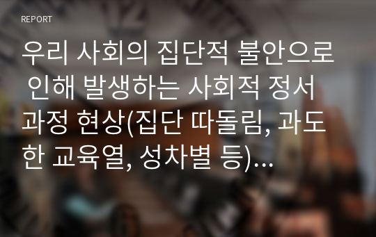 우리 사회의 집단적 불안으로 인해 발생하는 사회적 정서 과정 현상(집단 따돌림, 과도한 교육열, 성차별 등)에 대해 생각해 보고, 사회의 분화수준을 높이기 위한 방안은 무엇이 있는지 쓰시오