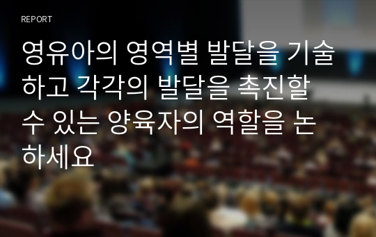 영유아의 영역별 발달을 기술하고 각각의 발달을 촉진할 수 있는 양육자의 역할을 논하세요