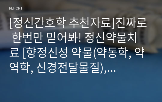 [정신간호학 추천자료]진짜로 한번만 믿어봐! 정신약물치료 [향정신성 약물(약동학, 약역학, 신경전달물질), 항파킨슨 약물(파킨슨병과 추체외로 부작용, EPSE), 항정신병 약물(정형, 비정형, Dopamine pathway, 약물개요, 부작용, 대사증후군), 항우울 약물(삼환계항우울제,TCA, 세로토닌재흡수억제제,SSRI, 모노아민산화효소억제제,MAOI)]