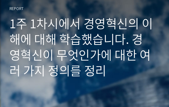 1주 1차시에서 경영혁신의 이해에 대해 학습했습니다. 경영혁신이 무엇인가에 대한 여러 가지 정의를 정리