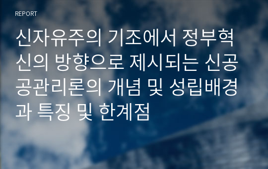 신자유주의 기조에서 정부혁신의 방향으로 제시되는 신공공관리론의 개념 및 성립배경과 특징 및 한계점