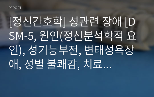 [정신간호학] 성관련 장애 [DSM-5, 원인(정신분석학적 요인), 성기능부전, 변태성욕장애, 성별 불쾌감, 치료 및 간호중재(약물치료)] [개념, 정리, 자료조사]