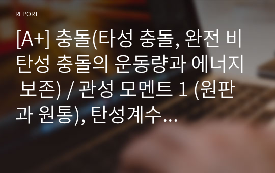 [A+] 충돌(타성 충돌, 완전 비탄성 충돌의 운동량과 에너지 보존) / 관성 모멘트 1 (원판과 원통), 탄성계수 측정)