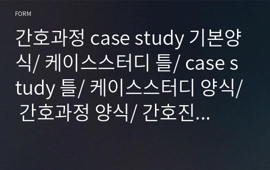 간호과정 case study 기본양식/ 케이스스터디 틀/ case study 틀/ 케이스스터디 양식/ 간호과정 양식/ 간호진단 양식/