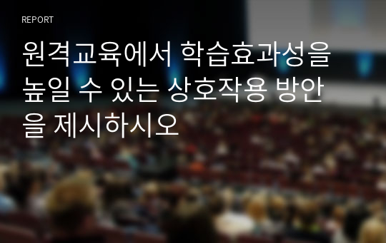 원격교육에서 학습효과성을 높일 수 있는 상호작용 방안을 제시하시오