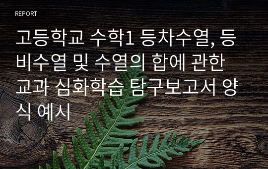 고등학교 수학1 등차수열, 등비수열 및 수열의 합에 관한 교과 심화학습 탐구보고서 양식 예시