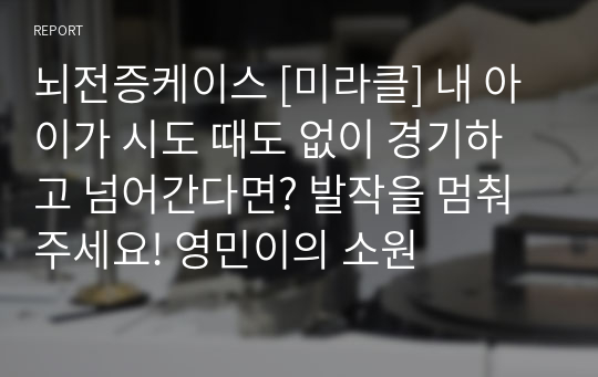 뇌전증케이스 [미라클] 내 아이가 시도 때도 없이 경기하고 넘어간다면? 발작을 멈춰주세요! 영민이의 소원