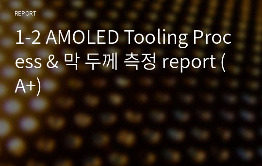1-2 AMOLED Tooling Process &amp; 막 두께 측정 report (A+)