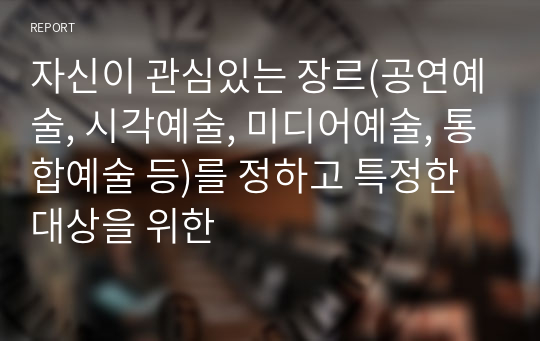 자신이 관심있는 장르(공연예술, 시각예술, 미디어예술, 통합예술 등)를 정하고 특정한 대상을 위한