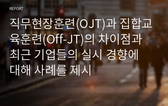 직무현장훈련(OJT)과 집합교육훈련(Off-JT)의 차이점과 최근 기업들의 실시 경향에 대해 사례를 제시