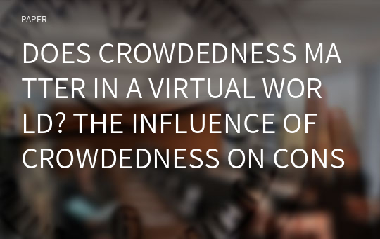 DOES CROWDEDNESS MATTER IN A VIRTUAL WORLD? THE INFLUENCE OF CROWDEDNESS ON CONSUMER EMOTIONAL AND BEHAVIORAL RESPONSES IN A VIRTUAL APPAREL STORE