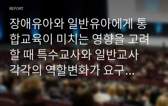 장애유아와 일반유아에게 통합교육이 미치는 영향을 고려할 때 특수교사와 일반교사 각각의 역할변화가 요구되고 있다. 두 교사의 입장에서 어떤 역할변화가 있어야 하는지 토론하시오