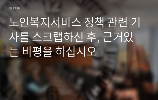 노인복지서비스 정책 관련 기사를 스크랩하신 후, 근거있는 비평을 하십시오