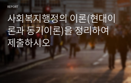 사회복지행정의 이론(현대이론과 동기이론)을 정리하여 제출하시오