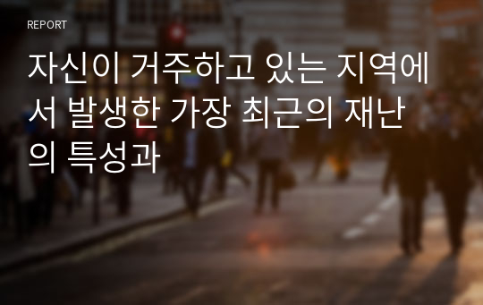 자신이 거주하고 있는 지역에서 발생한 가장 최근의 재난의 특성과