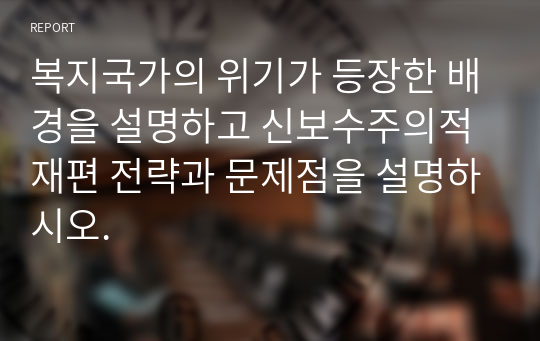 복지국가의 위기가 등장한 배경을 설명하고 신보수주의적 재편 전략과 문제점을 설명하시오.