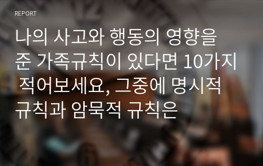 나의 사고와 행동의 영향을 준 가족규칙이 있다면 10가지 적어보세요, 그중에 명시적 규칙과 암묵적 규칙은