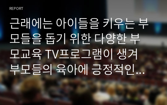 근래에는 아이들을 키우는 부모들을 돕기 위한 다양한 부모교육 TV프로그램이 생겨 부모들의 육아에 긍정적인 영향을