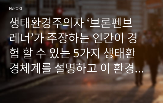 생태환경주의자 ‘브론펜브레너’가 주장하는 인간이 경험 할 수 있는 5가지 생태환경체계를 설명하고 이 환경적 요소가 청소년의 발달과 성장에 어떻게 영향을 미치는 지 설명하시오.