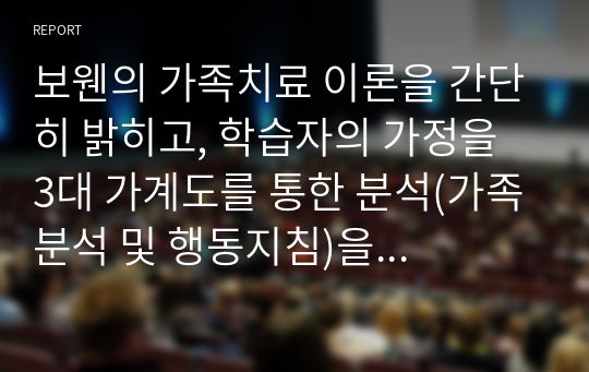 보웬의 가족치료 이론을 간단히 밝히고, 학습자의 가정을 3대 가계도를 통한 분석(가족분석 및 행동지침)을 하시오.