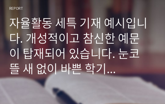 자율활동 세특 기재 예시입니다. 개성적이고 참신한 예문이 탑재되어 있습니다. 눈코 뜰 새 없이 바쁜 학기 말에 유용하게 사용하시길 바랍니다.