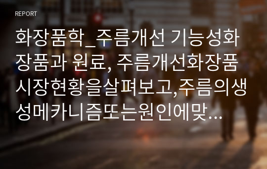 화장품학_주름개선 기능성화장품과 원료, 주름개선화장품시장현황을살펴보고,주름의생성메카니즘또는원인에맞춰원료의특성,기술등이어떻게연구되고있는지, 어떠한제품으로출시되고있는지작성해서제출하시오.