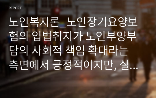 노인복지론_노인장기요양보험의 입법취지가 노인부양부담의 사회적 책임 확대라는 측면에서 긍정적이지만, 실제 현장에서 부정적인 현상들이 발생하고 있다. 그 중 요양보호사의 처우개선이 시급한 문제로 보여지는데 요양보호사의 처우 현실과 개선방안을 제시하라.