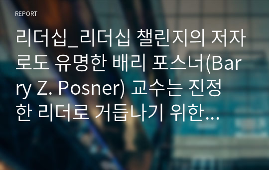 리더십_리더십 챌린지의 저자로도 유명한 배리 포스너(Barry Z. Posner) 교수는 진정한 리더로 거듭나기 위한 7가지 법칙을 제시하고 있는데 간추려 설명하시오.