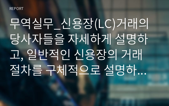 무역실무_신용장(LC)거래의 당사자들을 자세하게 설명하고, 일반적인 신용장의 거래절차를 구체적으로 설명하며, 신용장거래의 한계성을 제시하시오.