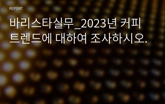 바리스타실무_2023년 커피 트렌드에 대하여 조사하시오.