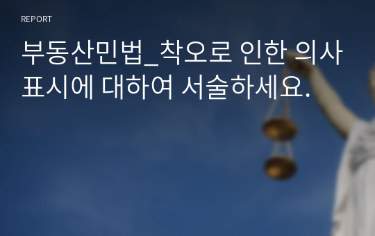 부동산민법_착오로 인한 의사표시에 대하여 서술하세요.