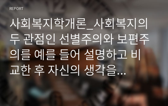 사회복지학개론_사회복지의 두 관점인 선별주의와 보편주의를 예를 들어 설명하고 비교한 후 자신의 생각을 서술하시오.