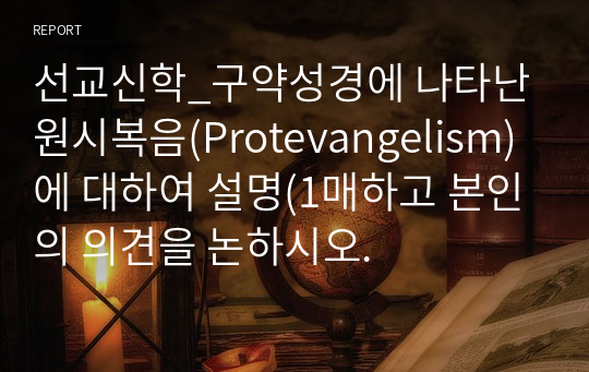 선교신학_구약성경에 나타난 원시복음(Protevangelism)에 대하여 설명(1매하고 본인의 의견을 논하시오.