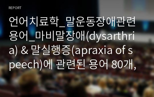 언어치료학_말운동장애관련용어_마비말장애(dysarthria) &amp; 말실행증(apraxia of speech)에 관련된 용어 80개, 뇌 기능에 관한 용어는 10개 정도로 국한 (10개 이상하지 않기 바랍니다) 그 외 마비말장애 유형, 관련 질환, 말실행증 증상, 치료법들에 관해 작성하시기 바랍니다.