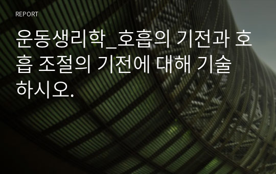 운동생리학_호흡의 기전과 호흡 조절의 기전에 대해 기술하시오.