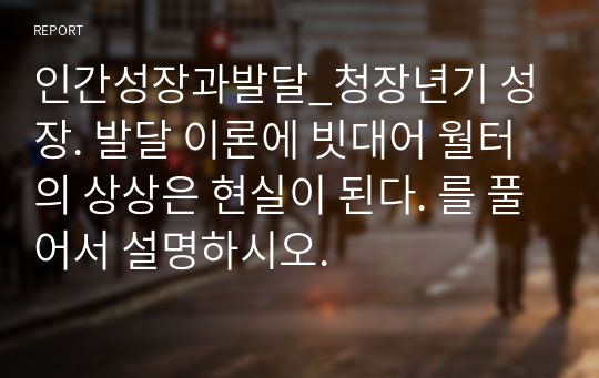 인간성장과발달_청장년기 성장. 발달 이론에 빗대어 월터의 상상은 현실이 된다. 를 풀어서 설명하시오.