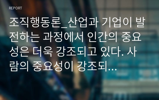 조직행동론_산업과 기업이 발전하는 과정에서 인간의 중요성은 더욱 강조되고 있다. 사람의 중요성이 강조되었던 호손연구에 대하여 작성하시오.