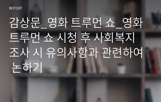 감상문_영화 트루먼 쇼_영화 트루먼 쇼 시청 후 사회복지조사 시 유의사항과 관련하여 논하기