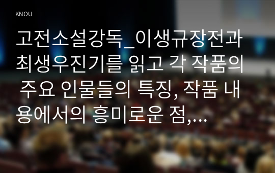 고전소설강독_이생규장전과 최생우진기를 읽고 각 작품의 주요 인물들의 특징, 작품 내용에서의 흥미로운 점, 주제 등을 설명하시오. (분석 대상 인물들의 수는 자유롭게 선정함)