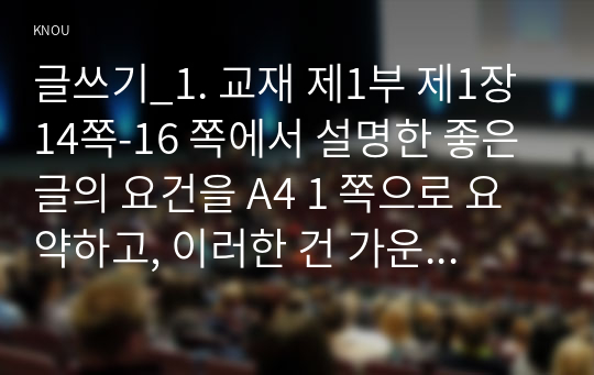 글쓰기_1. 교재 제1부 제1장 14쪽-16 쪽에서 설명한 좋은 글의 요건을 A4 1 쪽으로 요약하고, 이러한 건 가운데 자신이 생각하는 가장 중요한 요건이 무엇인지 한 단락으로 설명하시오. 2. 다음 제시된 쌍들의 차이에 대해 설명하고, 그 쓰임을 설명할 수 있는 예문을 본인이 직접 작성하시오. (2)