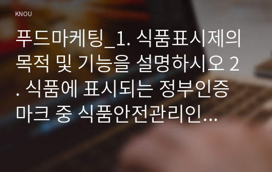 푸드마케팅_1. 식품표시제의 목적 및 기능을 설명하시오 2. 식품에 표시되는 정부인증마크 중 식품안전관리인증과 농식품국가인증을 설명하시오 3. 정부인증마크가 있는 가공식품 1종 선택(이미지첨부)하여 다음의 내용을 구체적으로 설명하시오