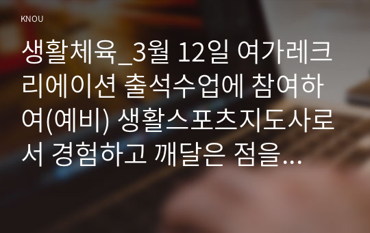 생활체육_3월 12일 여가레크리에이션 출석수업에 참여하여(예비) 생활스포츠지도사로서 경험하고 깨달은 점을 A4 1~2장에 작성하여 제출한다.