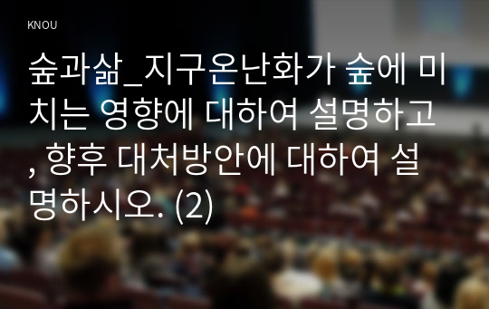 숲과삶_지구온난화가 숲에 미치는 영향에 대하여 설명하고, 향후 대처방안에 대하여 설명하시오. (2)