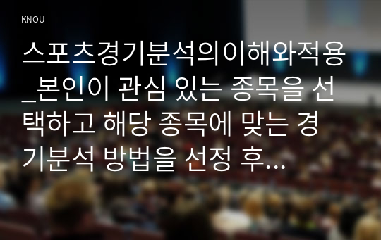 스포츠경기분석의이해와적용_본인이 관심 있는 종목을 선택하고 해당 종목에 맞는 경기분석 방법을 선정 후 선정 이유에 대하여 설명하고 본인이 분석한 결과를 서술형으로 작성하시오. (1)